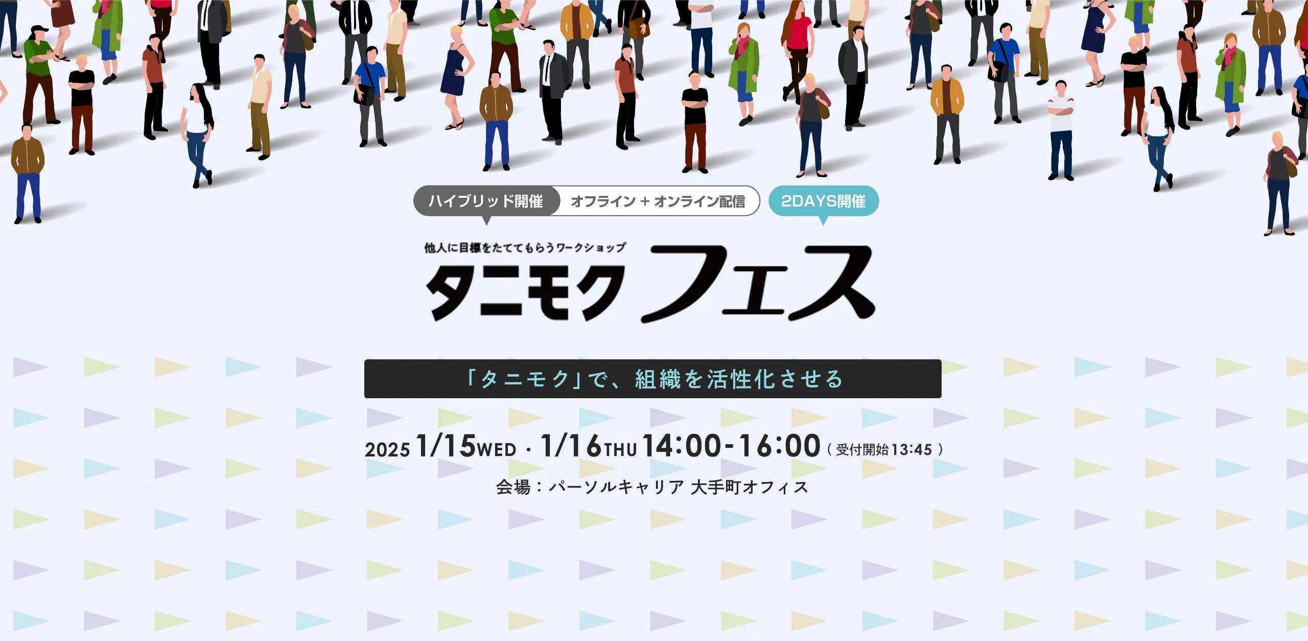 ハイブリッド開催 オフライン+オンライン配信 他人に目標をたててもらうワークショップ タニモクフェス 2Days開催 2024 1/15 WED 1/16 THU 14:00-16:00 会場 パーソルキャリア大手町オフィス